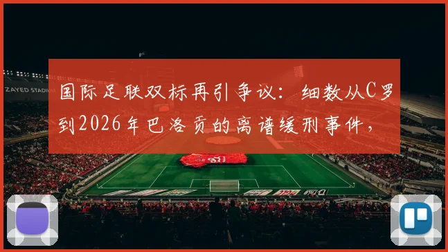 国际足联双标再引争议：细数从C罗到2026年巴洛贡的离谱缓刑事件，记者怒批借口都懒得找