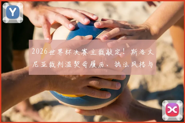 2026世界杯决赛主裁敲定！斯洛文尼亚裁判温契奇履历、执法风格与过往争议全解析