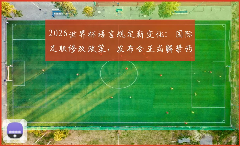 2026世界杯语言规定新变化:国际足联修改政策,发布会正式解禁西班牙语使用