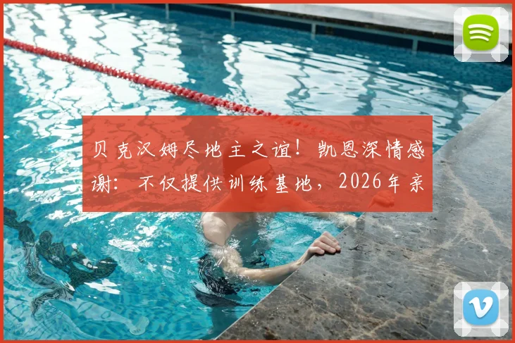 贝克汉姆尽地主之谊!凯恩深情感谢:不仅提供训练基地,2026年亲临现场支持太暖心