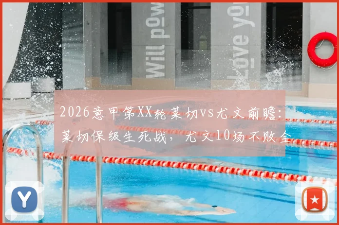2026意甲第XX轮莱切vs尤文前瞻：莱切保级生死战，尤文10场不败全力冲击前四，附两队近况与历史交锋