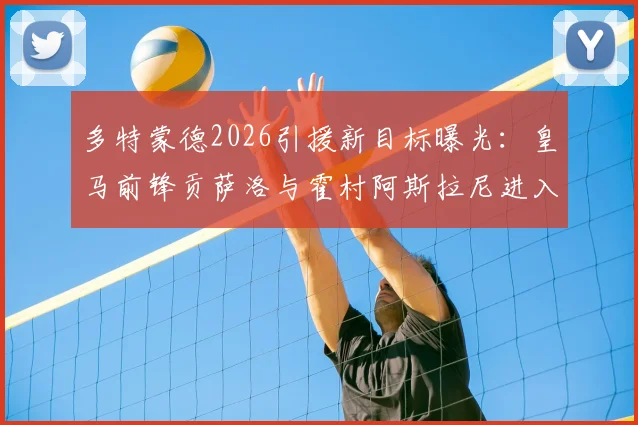 多特蒙德2026引援新目标曝光:皇马前锋贡萨洛与霍村阿斯拉尼进入视野,转会市场动向解析