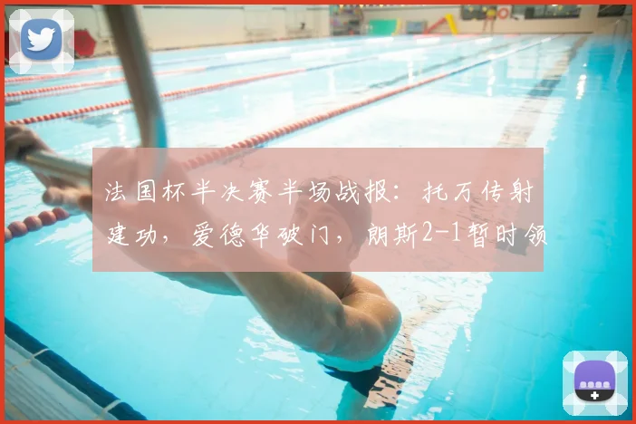 法国杯半决赛半场战报：托万传射建功，爱德华破门，朗斯2-1暂时领先尼斯，看数据解析比赛关键点