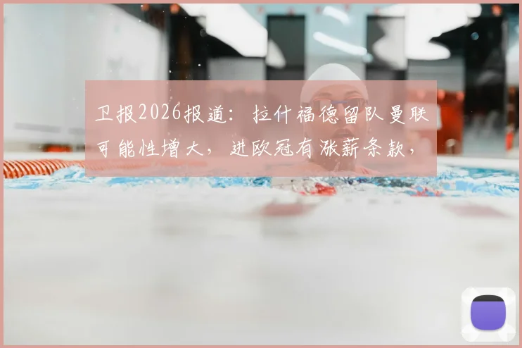 卫报2026报道：拉什福德留队曼联可能性增大，进欧冠有涨薪条款，巴萨转会降温
