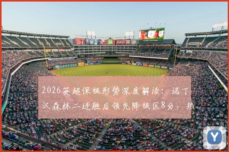 2026英超保级形势深度解读：诺丁汉森林二连胜后领先降级区8分，热刺能否自救逃离险境？