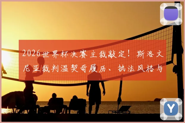 2026世界杯决赛主裁敲定！斯洛文尼亚裁判温契奇履历、执法风格与过往争议全解析