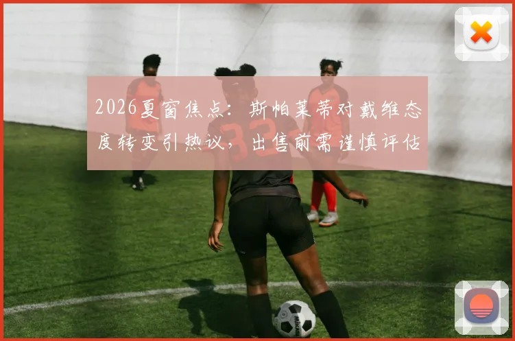 2026夏窗焦点：斯帕莱蒂对戴维态度转变引热议，出售前需谨慎评估其战术价值与市场前景