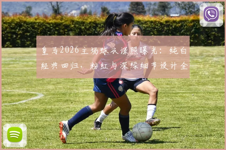皇马2026主场球衣谍照曝光:纯白经典回归,粉红与深绿细节设计全解析
