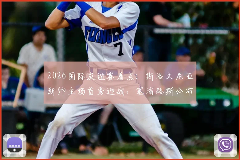 2026国际友谊赛看点：斯洛文尼亚新帅主场首秀迎战，塞浦路斯公布全主力名单，附双方阵容深度解析