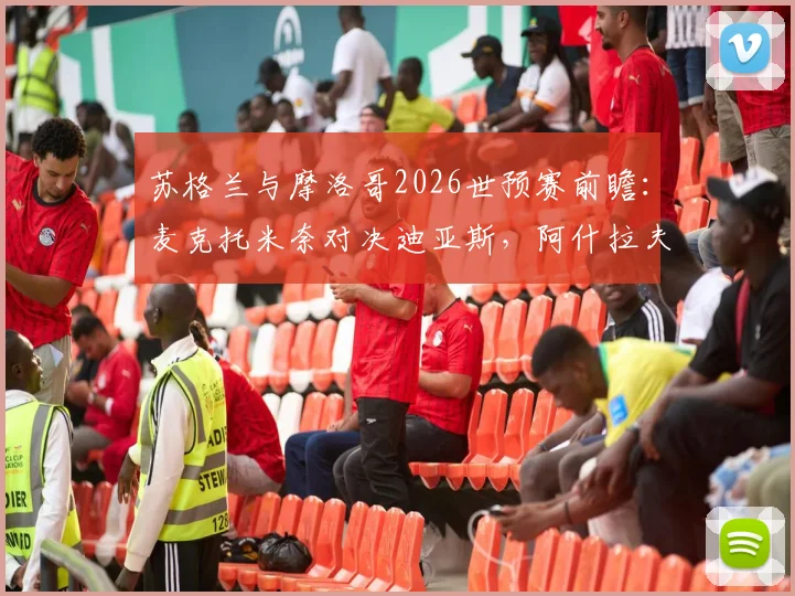 苏格兰与摩洛哥2026世预赛前瞻：麦克托米奈对决迪亚斯，阿什拉夫麦金关键作用分析