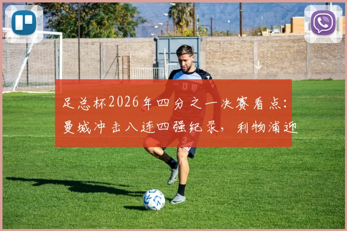 足总杯2026年四分之一决赛看点：曼城冲击八连四强纪录，利物浦迎回萨拉赫伊萨克能否改变战局