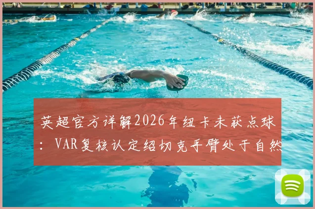 英超官方详解2026年纽卡未获点球：VAR复核认定绍切克手臂处于自然防守位置